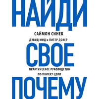 Саймон Синек. Найди свое «Почему?». Практическое руководство по поиску цели