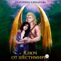 Екатерина Елизарова. Ключ от Шестимирья