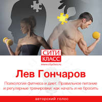 Лев Гончаров. Психология фитнеса и диет. Правильное питание и регулярные тренировки: как начать и не бросить