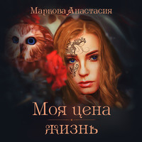 Анастасия Маркова. Моя цена – жизнь
