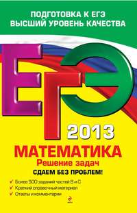 ЕГЭ 2013. Математика. Решение задач. Сдаем без проблем!