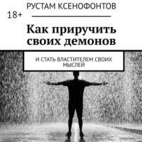 Рустам Ксенофонтов. Как приручить своих демонов. И стать властителем своих мыслей