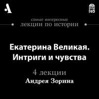 Екатерина Великая. Интриги и чувства  (Лекции Arzamas)