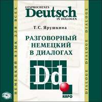 Т. С. Ярушкина. Разговорный немецкий в диалогах / Gesprochenes Deutsch in Dialogen