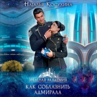 Наталья Косухина. Звездная академия. Как соблазнить адмирала