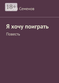 Я хочу поиграть. Повесть