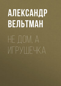 Александр Вельтман. Не дом, а игрушечка