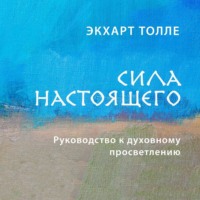 Экхарт Толле. Сила настоящего. Руководство к духовному просветлению