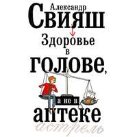 Александр Свияш. Здоровье в голове, а не в аптеке