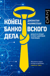 Конец банковского дела. Деньги и кредит в эпоху цифровой революции