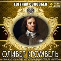 Евгений Андреевич Соловьев. Оливер Кромвель. Его жизнь и политическая деятельность