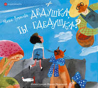 Маша Рупасова. Дедушка, ты гдедушка?