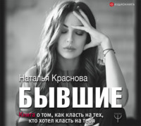 Наталья Краснова. Бывшие. Книга о том, как класть на тех, кто хотел класть на тебя