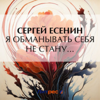 Сергей Есенин. Я обманывать себя не стану…
