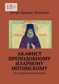 Акафист преподобному Илариону Оптинскому. На церковнославянском