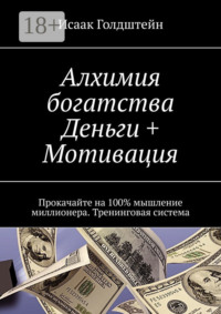 Алхимия богатства. Деньги + Мотивация. Прокачайте на 100% мышление миллионера. Тренинговая система