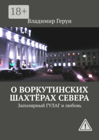 О воркутинских шахтёрах Севера. Заполярный ГУЛАГ и любовь