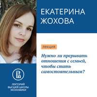 Екатерина Жохова. Нужно ли прерывать отношения с семьей, чтобы стать самостоятельным?