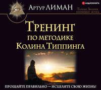 Артур Лиман. Тренинг по методике Колина Типпинга. Прощайте правильно – исцелите свою жизнь!