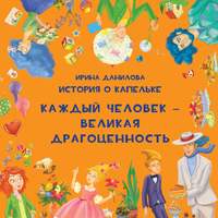 Ирина Данилова. История о Капельке. Каждый человек – великая драгоценность