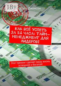Как всё успеть за 24 часа: тайм-менеджмент для лидеров! Этот тренинг сделает вашу жизнь успешной и богатой!