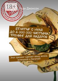 StartUp с нуля до 4 000 000 чистыми. Тренинг для лидеров. Этот тренинг сделает вашу жизнь успешной и богатой!