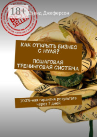 Как открыть бизнес с нуля? Пошаговая тренинговая система. 100%-ная гарантия результата через 7 дней