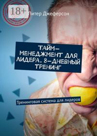 Тайм-менеджмент для лидера. 8-дневный тренинг. Тренинговая система для лидеров
