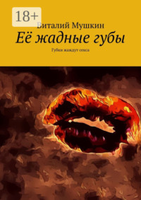 Её жадные губы. Губки жаждут секса