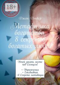 Метафизика богатства. 8 секретов богатых людей. Успей занять место под Солнцем! + Упражнения + Ежедневник +4 Секрета мотивации
