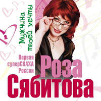 Роза Сябитова. Мужчина твоей мечты. Найти и быть с ним счастливой. Советы первой свахи России