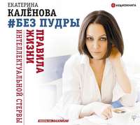 Екатерина Калёнова. Без пудры. Правила жизни интеллектуальной стервы