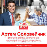 Артем Соловейчик. Воспитание без воспитания. Как сохранить доверие ребенка