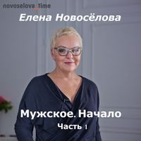 Елена Новоселова. Мужское. Начало. Часть 1