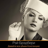 Рэй Брэдбери. Давайте все убьем Констанцию