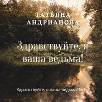 Татьяна Андрианова. Здравствуйте, я ваша ведьма!