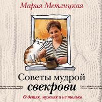 Мария Метлицкая. Советы мудрой свекрови. О детях, мужьях и не только…