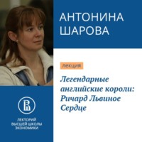 Антонина Шарова. Легендарные английские короли: Ричард Львиное Сердце