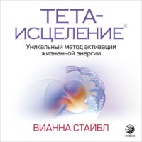Вианна Стайбл. Тета-исцеление. Уникальный метод активации жизненной энергии