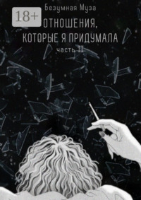 Отношения, которые я придумала. Часть II