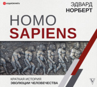 Эдвард Норберт. Homo Sapiens. Краткая история эволюции человечества