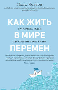 Как жить в мире перемен. Три совета Будды для современной жизни