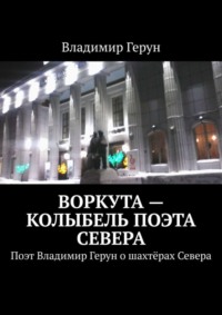 Воркута – колыбель поэта Севера. Поэт Владимир Герун о шахтёрах Севера