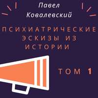 . Психиатрические эскизы из истории. Том 1