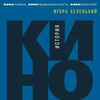 Игорь Беленький. История кино. Киносъемки, кинопромышленность, киноискусство