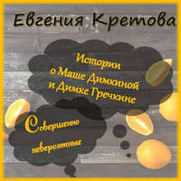Евгения Кретова. Истории о Маше Димкиной и Димке Гречкине, совершенно невероятные