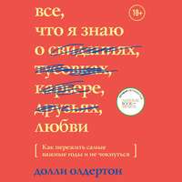 . Все, что я знаю о любви. Как пережить самые важные годы и не чокнуться