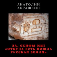 Анатолий Абрашкин. Да, скифы мы! «Откуда есть пошла Русская Земля»