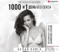 Наталья Краснова. 1000 и 1 день без секса. Белая книга. Чем занималась я, пока вы занимались сексом