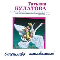 Татьяна Булатова. Счастливо оставаться! (сборник)